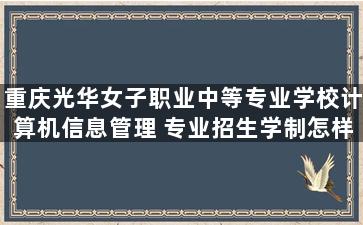 重庆光华女子职业中等专业学校计算机信息管理 专业招生学制怎样的